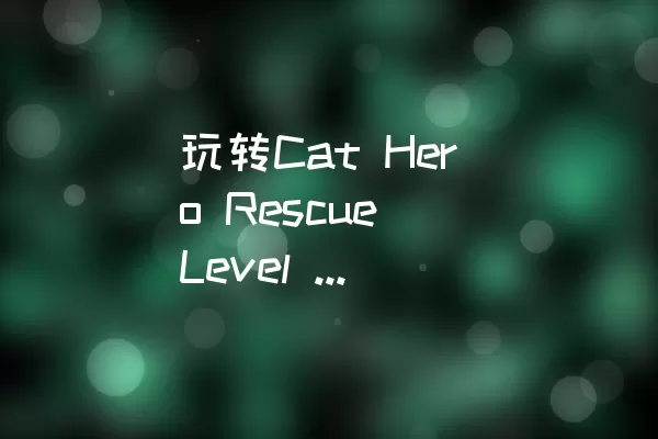 玩转Cat Hero Rescue Level 83，成功通关攻略揭秘