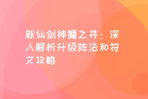 新仙剑神魔之井：深入解析升级阵法和符文攻略