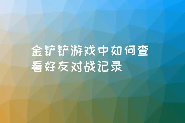 金铲铲游戏中如何查看好友对战记录