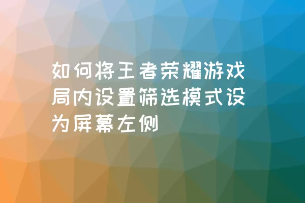 如何将王者荣耀游戏局内设置筛选模式设为屏幕左侧